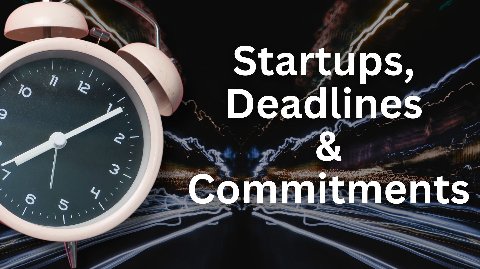 Startups, Deadlines and Commitments